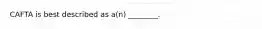 CAFTA is best described as​ a(n) ________.