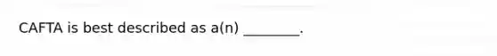 CAFTA is best described as​ a(n) ________.