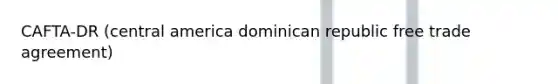 CAFTA-DR (central america dominican republic free trade agreement)