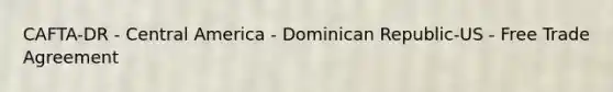 CAFTA-DR - Central America - Dominican Republic-US - Free Trade Agreement