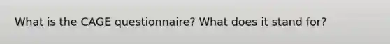 What is the CAGE questionnaire? What does it stand for?