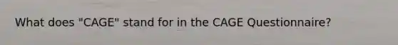 What does "CAGE" stand for in the CAGE Questionnaire?