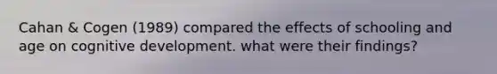 Cahan & Cogen (1989) compared the effects of schooling and age on cognitive development. what were their findings?