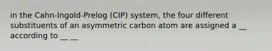 in the Cahn-Ingold-Prelog (CIP) system, the four different substituents of an asymmetric carbon atom are assigned a __ according to __ __