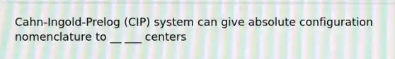 Cahn-Ingold-Prelog (CIP) system can give absolute configuration nomenclature to __ ___ centers