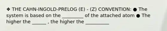 ❖ THE CAHN-INGOLD-PRELOG (E) - (Z) CONVENTION: ● The system is based on the _________ of the attached atom ● The higher the ______ , the higher the __________