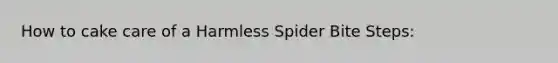 How to cake care of a Harmless Spider Bite Steps: