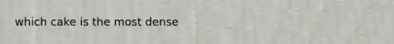 which cake is the most dense