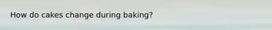 How do cakes change during baking?