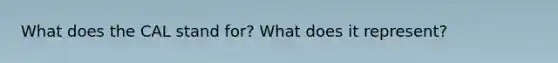 What does the CAL stand for? What does it represent?