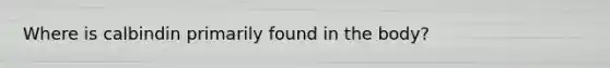 Where is calbindin primarily found in the body?