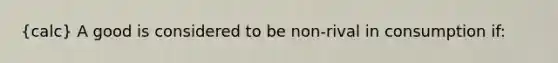 (calc) A good is considered to be non-rival in consumption if: