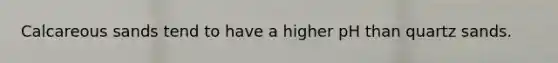 Calcareous sands tend to have a higher pH than quartz sands.