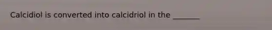 Calcidiol is converted into calcidriol in the _______