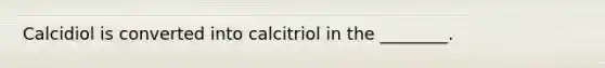 Calcidiol is converted into calcitriol in the ________.