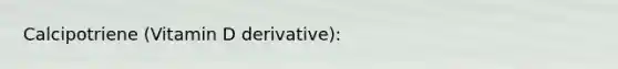 Calcipotriene (Vitamin D derivative):