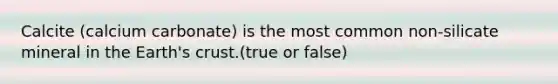 Calcite (calcium carbonate) is the most common non-silicate mineral in the Earth's crust.(true or false)
