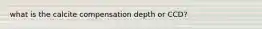 what is the calcite compensation depth or CCD?