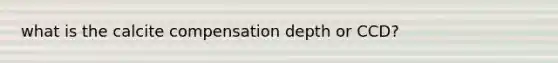 what is the calcite compensation depth or CCD?