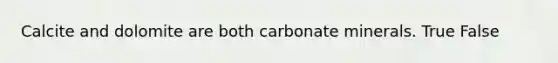 Calcite and dolomite are both carbonate minerals. True False