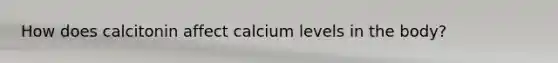 How does calcitonin affect calcium levels in the body?