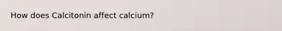 How does Calcitonin affect calcium?