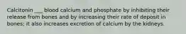 Calcitonin ___ blood calcium and phosphate by inhibiting their release from bones and by increasing their rate of deposit in bones; it also increases excretion of calcium by the kidneys.