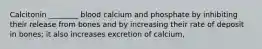 Calcitonin ________ blood calcium and phosphate by inhibiting their release from bones and by increasing their rate of deposit in bones; it also increases excretion of calcium,