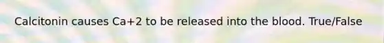 Calcitonin causes Ca+2 to be released into the blood. True/False