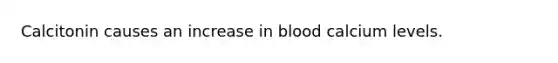 Calcitonin causes an increase in blood calcium levels.