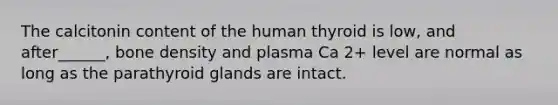 The calcitonin content of the human thyroid is low, and after______, bone density and plasma Ca 2+ level are normal as long as the parathyroid glands are intact.