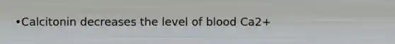 •Calcitonin decreases the level of blood Ca2+