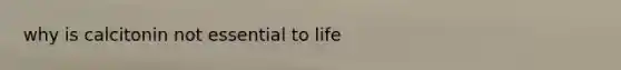 why is calcitonin not essential to life