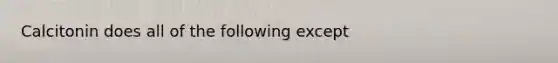 Calcitonin does all of the following except