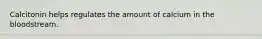 Calcitonin helps regulates the amount of calcium in the bloodstream.
