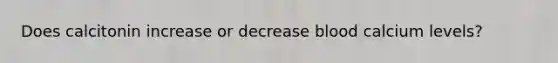 Does calcitonin increase or decrease blood calcium levels?