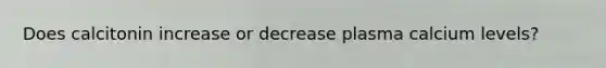 Does calcitonin increase or decrease plasma calcium levels?