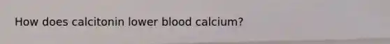 How does calcitonin lower blood calcium?