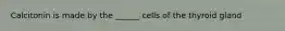 Calcitonin is made by the ______ cells of the thyroid gland