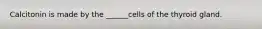 Calcitonin is made by the ______cells of the thyroid gland.