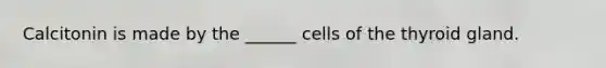 Calcitonin is made by the ______ cells of the thyroid gland.