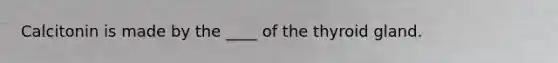 Calcitonin is made by the ____ of the thyroid gland.