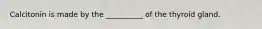 Calcitonin is made by the __________ of the thyroid gland.