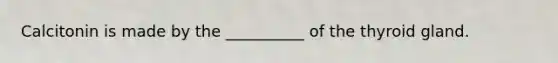 Calcitonin is made by the __________ of the thyroid gland.