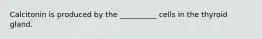 Calcitonin is produced by the __________ cells in the thyroid gland.