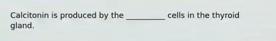 Calcitonin is produced by the __________ cells in the thyroid gland.