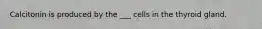 Calcitonin is produced by the ___ cells in the thyroid gland.