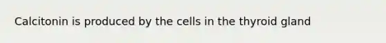 Calcitonin is produced by the cells in the thyroid gland