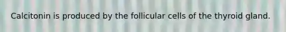 Calcitonin is produced by the follicular cells of the thyroid gland.