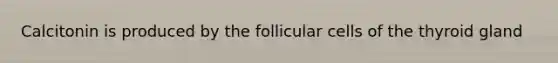 Calcitonin is produced by the follicular cells of the thyroid gland